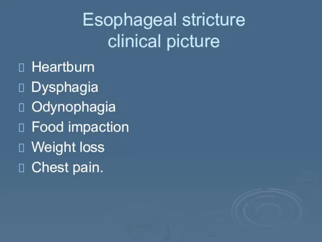 Esophageal stricture clinical picture Heartburn Dysphagia Odynophagia Food impaction Weight loss Chest pain.