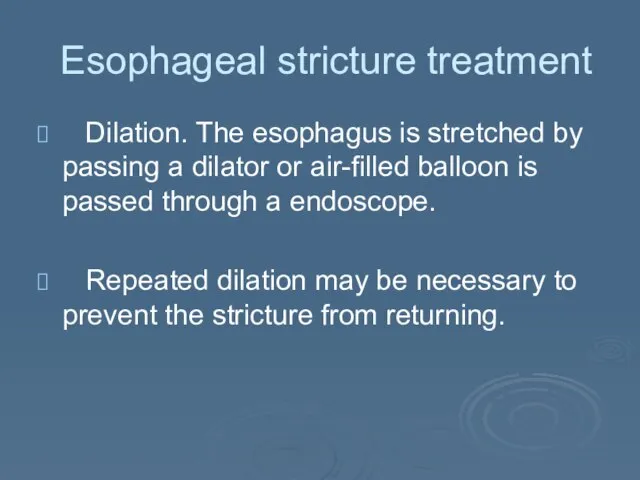 Esophageal stricture treatment Dilation. The esophagus is stretched by passing a dilator