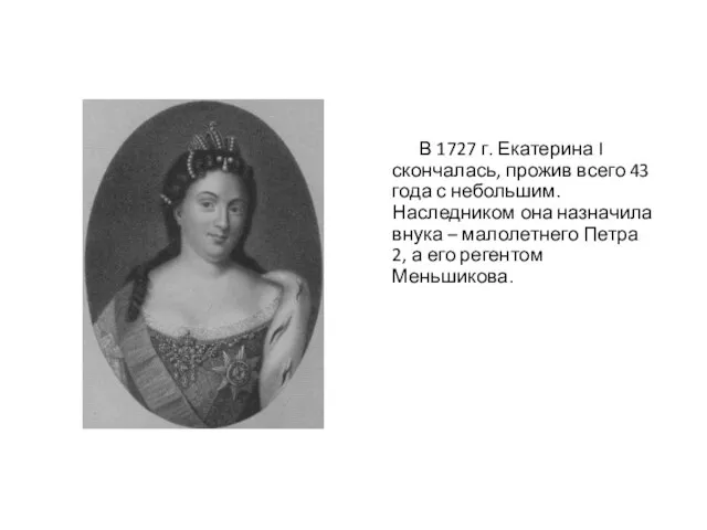 В 1727 г. Екатерина I скончалась, прожив всего 43 года с небольшим.