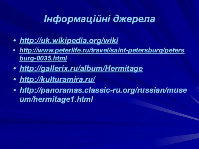 Інформаційні джерела http://uk.wikipedia.org/wiki http://www.peterlife.ru/travel/saint-petersburg/petersburg-0035.html http://gallerix.ru/album/Hermitage http://kulturamira.ru/ http://panoramas.classic-ru.org/russian/museum/hermitage1.html