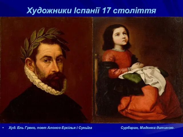 Художники Іспанії 17 століття Худ. Ель Греко, поет Алонсо Ерсілья і Суньїга Сурбаран, Мадонна дитиною.