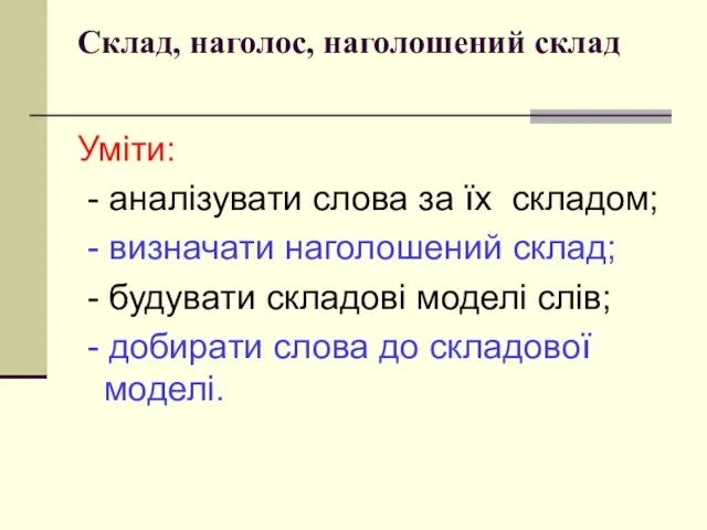 Склад, наголос, наголошений склад Уміти: - аналізувати слова за їх складом; -