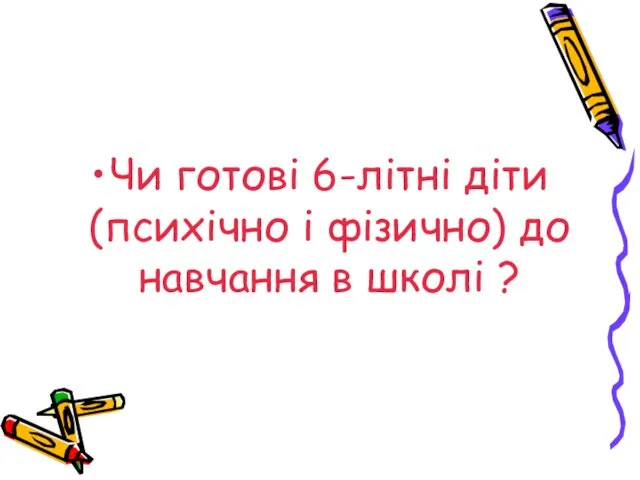 Чи готові 6-літні діти (психічно і фізично) до навчання в школі ?