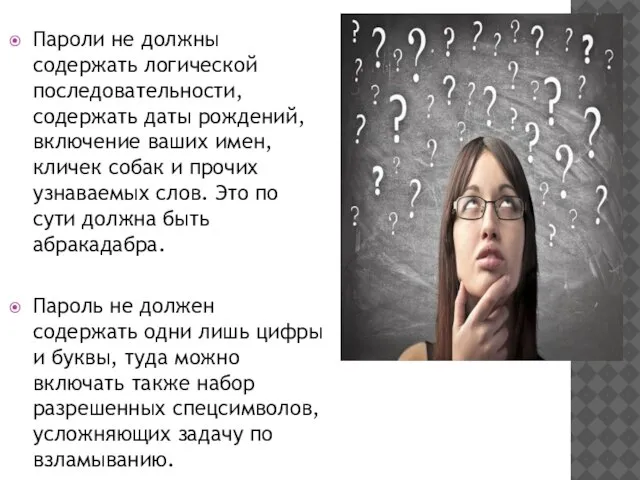 Пароли не должны содержать логической последовательности, содержать даты рождений, включение ваших имен,