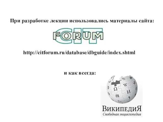 При разработке лекции использовались материалы сайта: http://citforum.ru/database/dbguide/index.shtml и как всегда: