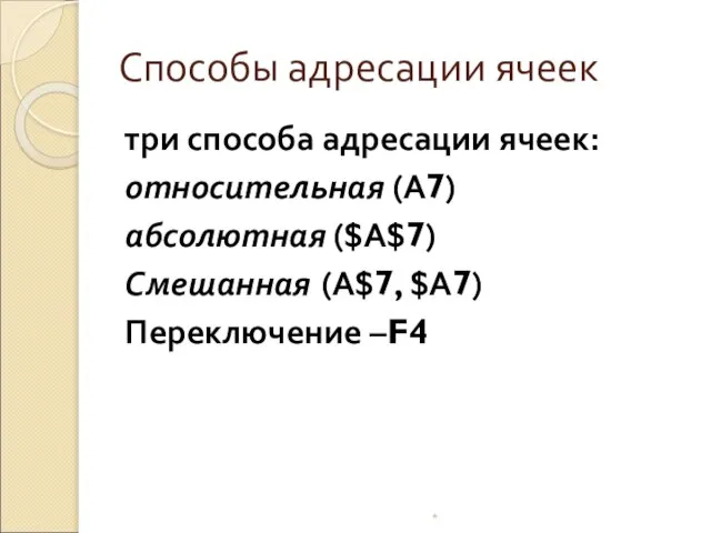 Способы адресации ячеек три способа адресации ячеек: относительная (A7) абсолютная ($A$7) Смешанная