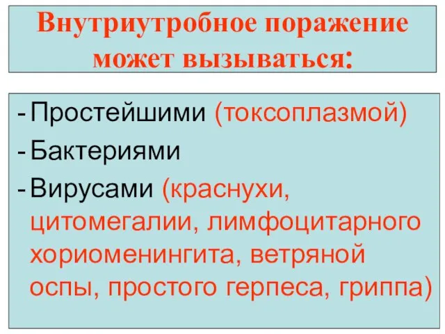 Внутриутробное поражение может вызываться: Простейшими (токсоплазмой) Бактериями Вирусами (краснухи, цитомегалии, лимфоцитарного хориоменингита,