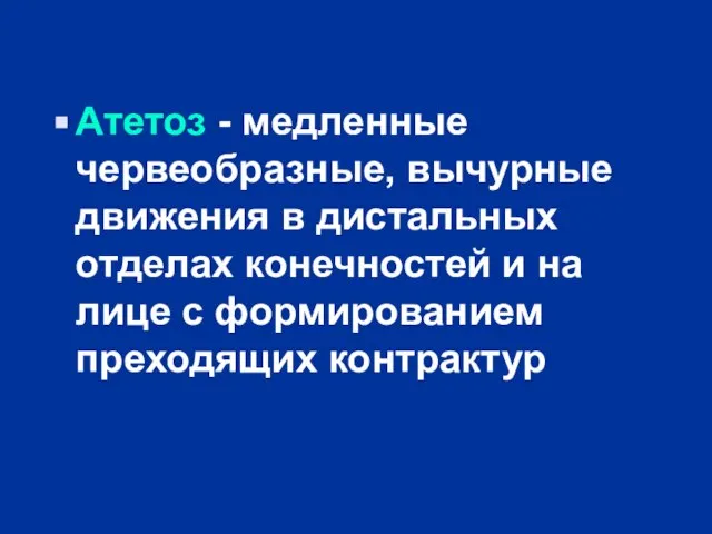 Атетоз - медленные червеобразные, вычурные движения в дистальных отделах конечностей и на