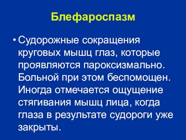 Блефароспазм Судорожные сокращения круговых мышц глаз, которые проявляются пароксизмально. Больной при этом