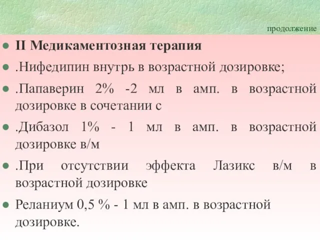 продолжение II Медикаментозная терапия .Нифедипин внутрь в возрастной дозировке; .Папаверин 2% -2