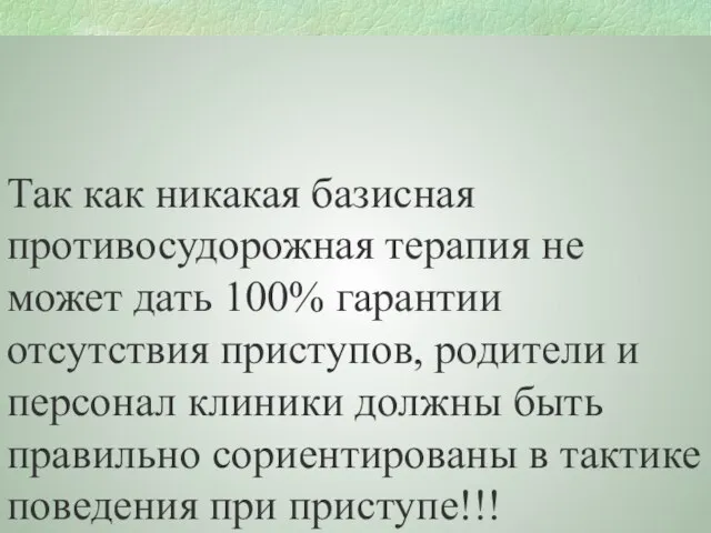 Так как никакая базисная противосудорожная терапия не может дать 100% гарантии отсутствия