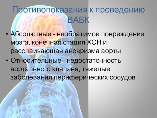 Противопоказания к проведению ВАБК Абсолютные - необратимое повреждение мозга, конечная стадия ХСН