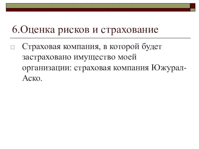 6.Оценка рисков и страхование Страховая компания, в которой будет застраховано имущество моей организации: страховая компания Южурал-Аско.