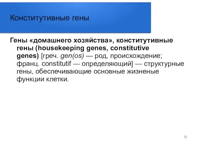 Конститутивные гены Гены «домашнего хозяйства», конститутивные гены (housekeeping genes, constitutive genes) [греч.