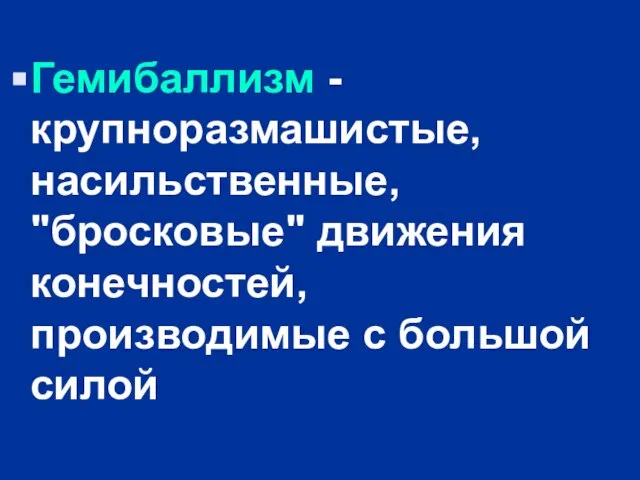 Гемибаллизм - крупноразмашистые, насильственные, "бросковые" движения конечностей, производимые с большой силой