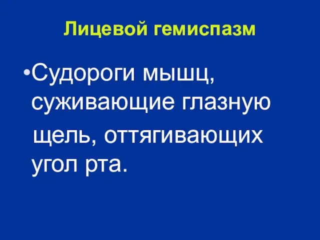 Лицевой гемиспазм Судороги мышц, суживающие глазную щель, оттягивающих угол рта.