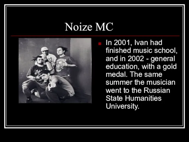 Noize MC In 2001, Ivan had finished music school, and in 2002