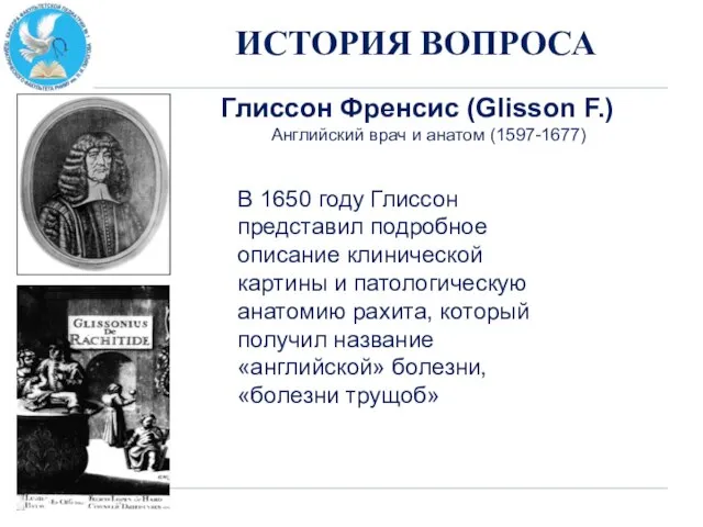 ИСТОРИЯ ВОПРОСА Глиссон Френсис (Glisson F.) Английский врач и анатом (1597-1677) В