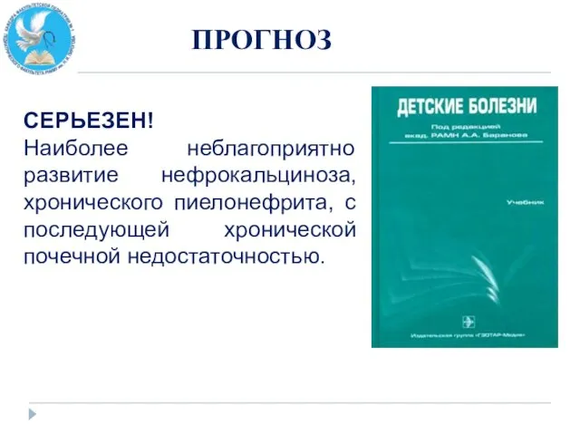 ПРОГНОЗ СЕРЬЕЗЕН! Наиболее неблагоприятно развитие нефрокальциноза, хронического пиелонефрита, с последующей хронической почечной недостаточностью.