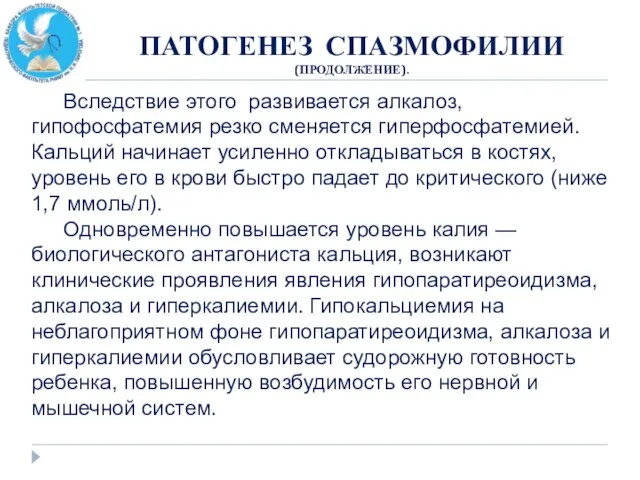 ПАТОГЕНЕЗ СПАЗМОФИЛИИ (ПРОДОЛЖЕНИЕ). Вследствие этого развивается алкалоз, гипофосфатемия резко сменяется гиперфосфатемией. Кальций