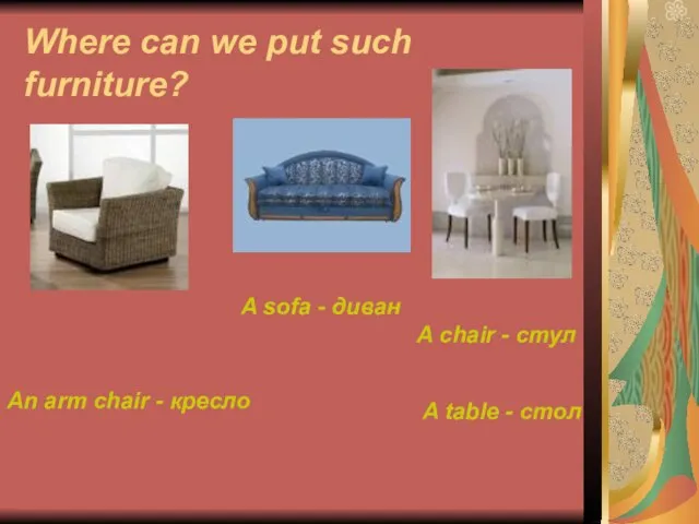 Where can we put such furniture? A sofa - диван A chair