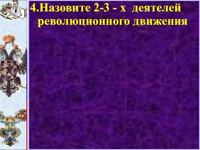 4.Назовите 2-3 - х деятелей революционного движения