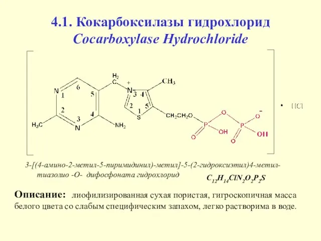 4.1. Кокарбоксилазы гидрохлорид Cocarboxylase Hydrochloride 3-[(4-амино-2-метил-5-пиримидинил)-метил]-5-(2-гидроксиэтил)4-метил- тиазолио -О- дифосфоната гидрохлорид Описание: лиофилизированная