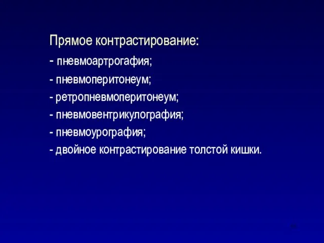 Прямое контрастирование: - пневмоартрогафия; - пневмоперитонеум; - ретропневмоперитонеум; - пневмовентрикулография; - пневмоурография;