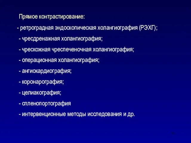 Прямое контрастирование: - ретроградная эндоскопическая холангиография (РЭХГ); - чресдренажная холангиография; - чрескожная