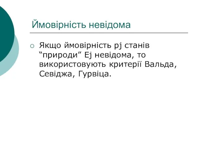 Ймовірність невідома Якщо ймовірність pj станів “природи” Ej невідома, то використовують критерії Вальда, Севіджа, Гурвіца.