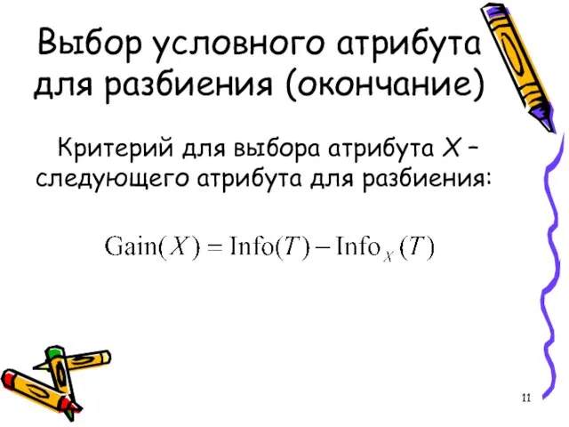 Выбор условного атрибута для разбиения (окончание) Критерий для выбора атрибута X – следующего атрибута для разбиения: