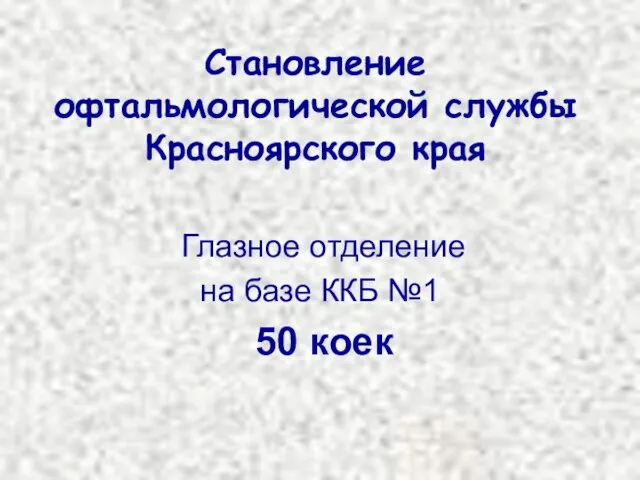 Становление офтальмологической службы Красноярского края Глазное отделение на базе ККБ №1 50 коек