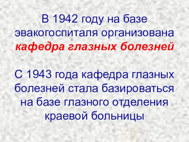 В 1942 году на базе эвакогоспиталя организована кафедра глазных болезней С 1943