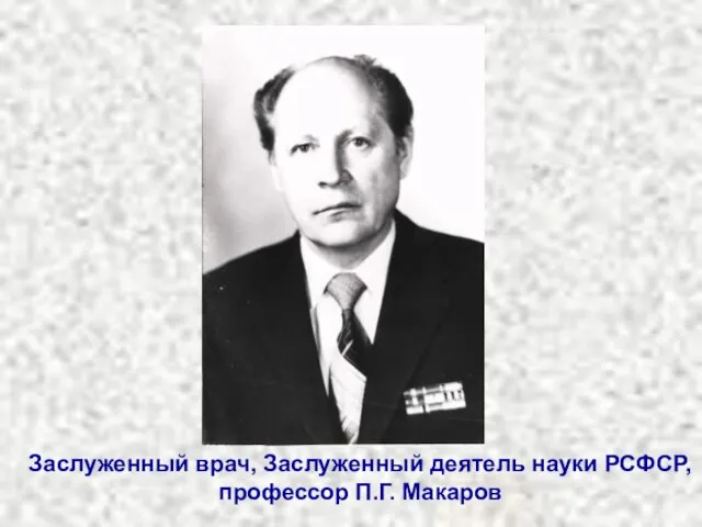 Заслуженный врач, Заслуженный деятель науки РСФСР, профессор П.Г. Макаров