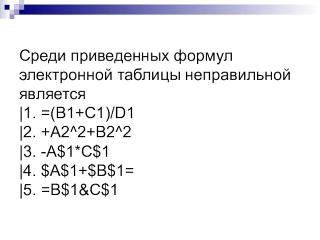 Среди приведенных формул электронной таблицы неправильной является |1. =(B1+C1)/D1 |2. +A2^2+B2^2 |3.