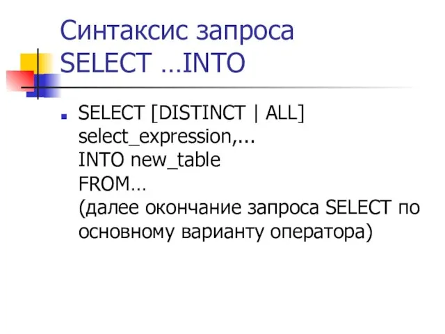 Синтаксис запроса SELECT …INTO SELECT [DISTINCT | ALL] select_expression,... INTO new_table FROM…