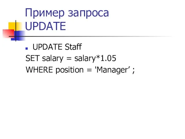 Пример запроса UPDATE UPDATE Staff SET salary = salary*1.05 WHERE position = 'Manager’ ;