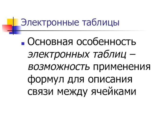 Электронные таблицы Основная особенность электронных таблиц – возможность применения формул для описания связи между ячейками