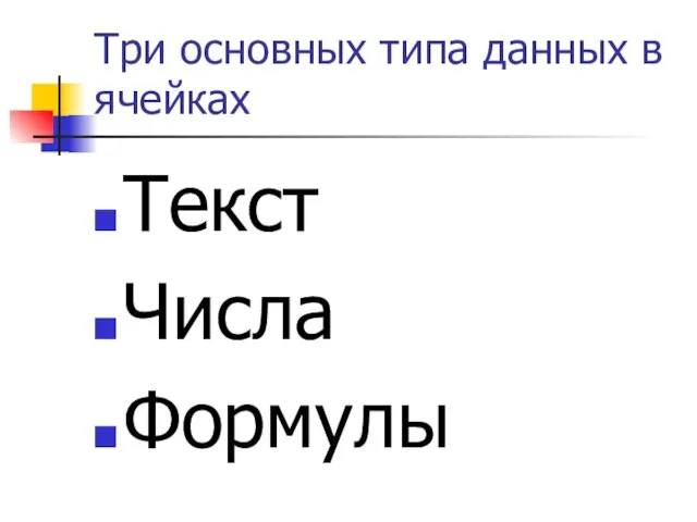 Три основных типа данных в ячейках Текст Числа Формулы