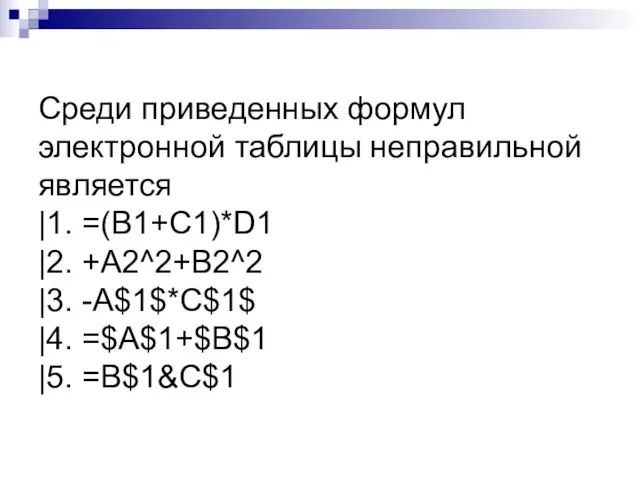 Среди приведенных формул электронной таблицы неправильной является |1. =(B1+C1)*D1 |2. +A2^2+B2^2 |3.