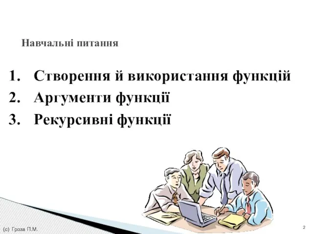 Навчальні питання (с) Гроза П.М. Створення й використання функцій Аргументи функції Рекурсивні функції