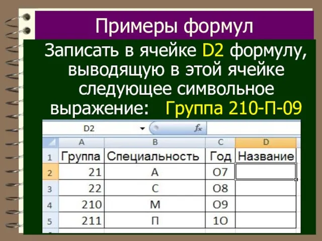 Примеры формул Записать в ячейке D2 формулу, выводящую в этой ячейке следующее символьное выражение: Группа 210-П-09