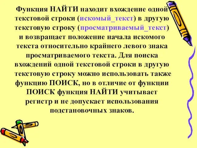 Функция НАЙТИ находит вхождение одной текстовой строки (искомый_текст) в другую текстовую строку