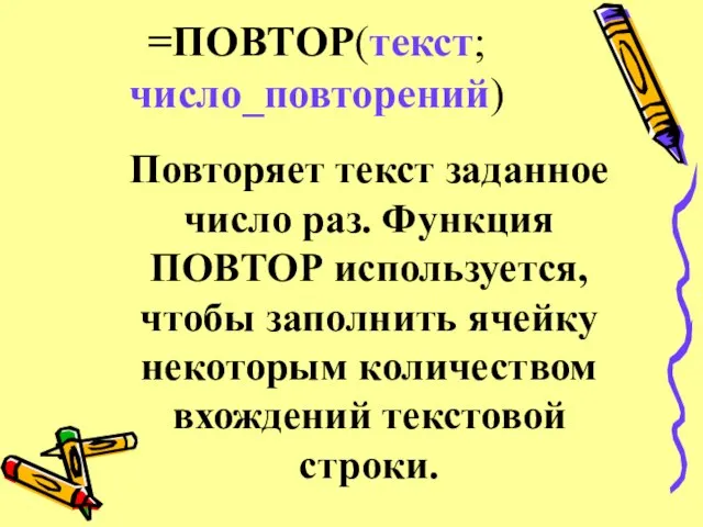 =ПОВТОР(текст;число_повторений) Повторяет текст заданное число раз. Функция ПОВТОР используется, чтобы заполнить ячейку