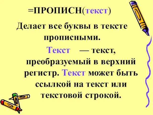 =ПРОПИСН(текст) Делает все буквы в тексте прописными. Текст — текст, преобразуемый в