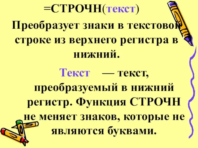 =СТРОЧН(текст) Преобразует знаки в текстовой строке из верхнего регистра в нижний. Текст