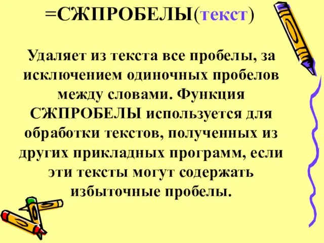 =СЖПРОБЕЛЫ(текст) Удаляет из текста все пробелы, за исключением одиночных пробелов между словами.