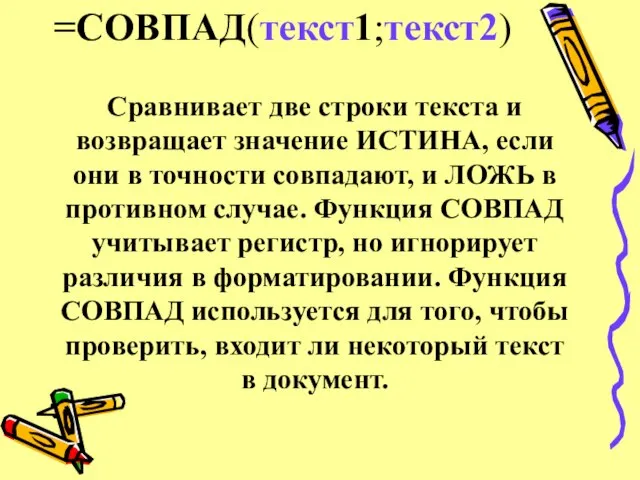 =СОВПАД(текст1;текст2) Сравнивает две строки текста и возвращает значение ИСТИНА, если они в