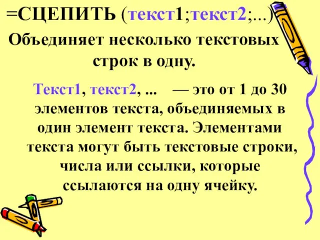 =СЦЕПИТЬ (текст1;текст2;...) Объединяет несколько текстовых строк в одну. Текст1, текст2, ... —