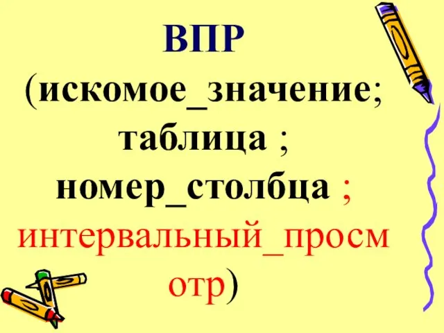 ВПР(искомое_значение;таблица ;номер_столбца ;интервальный_просмотр)